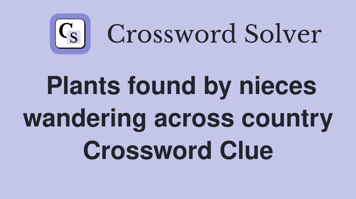 Plants found by nieces wandering across country Crossword Clue