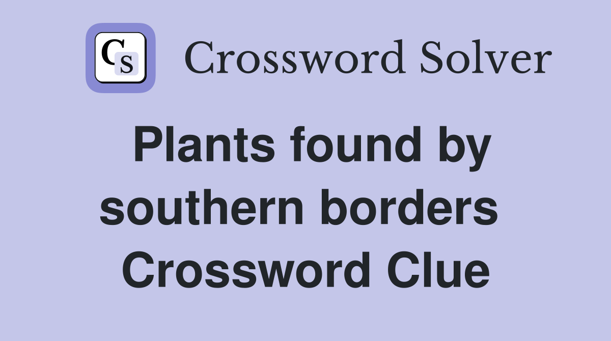 Plants found by southern borders  Crossword Clue