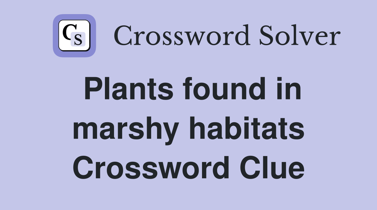 Plants found in marshy habitats Crossword Clue
