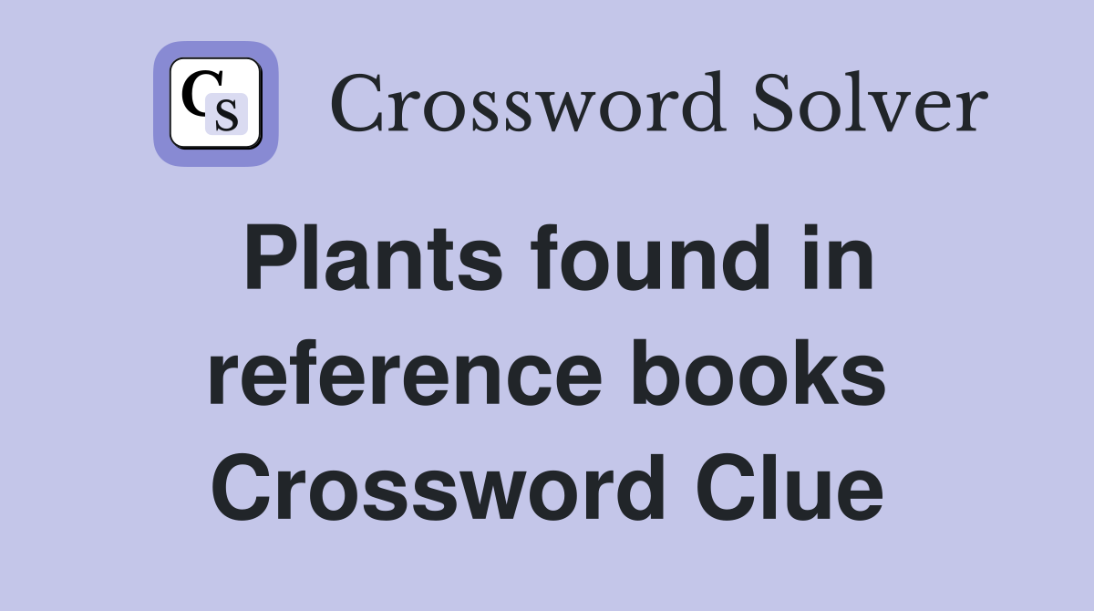 Plants found in reference books Crossword Clue