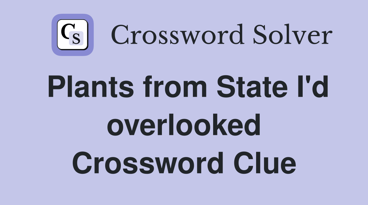 Plants from State I'd overlooked Crossword Clue