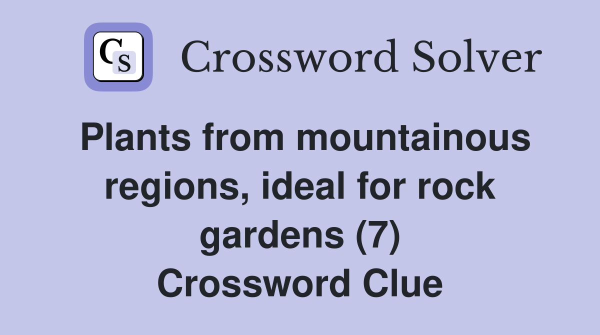 Plants from mountainous regions, ideal for rock gardens (7) Crossword Clue
