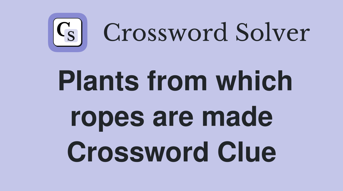 Plants from which ropes are made Crossword Clue