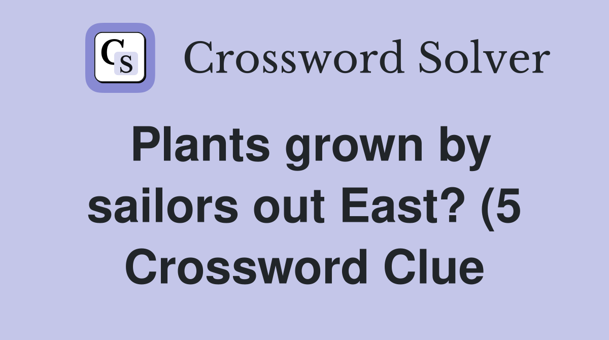 Plants grown by sailors out East? (5) Crossword Clue Answers Plants grown by sailors out East? (5) Crossword Clue Answers