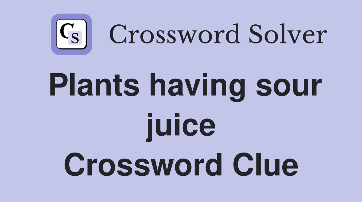 Plants having sour juice Crossword Clue
