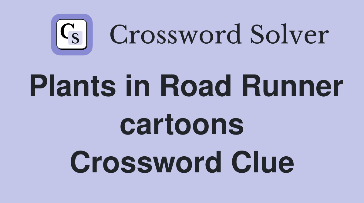 Plants in Road Runner cartoons Crossword Clue