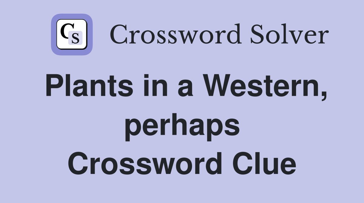 Plants in a Western, perhaps Crossword Clue