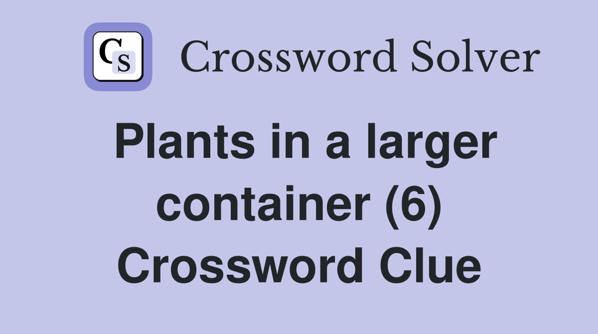 Plants in a larger container (6) Crossword Clue
