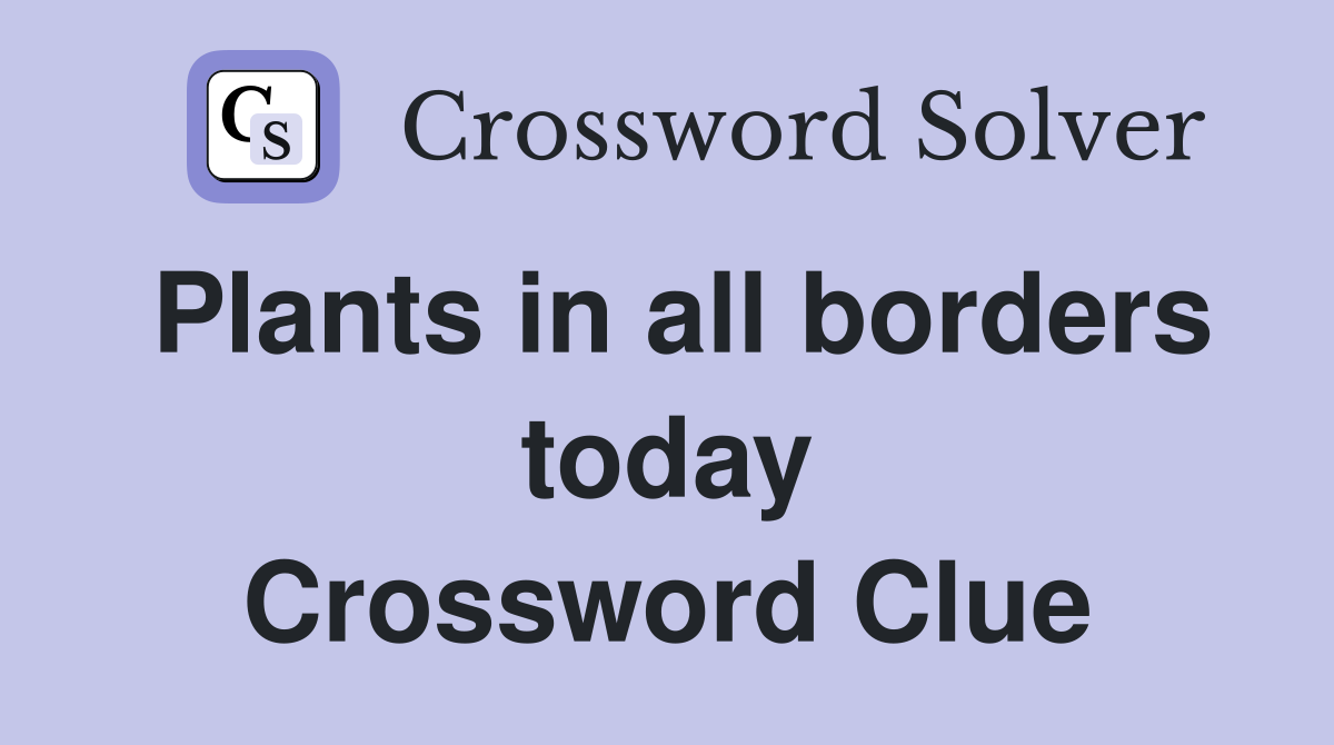 Plants in all borders today Crossword Clue