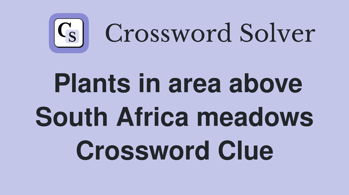 Plants in area above South Africa meadows Crossword Clue