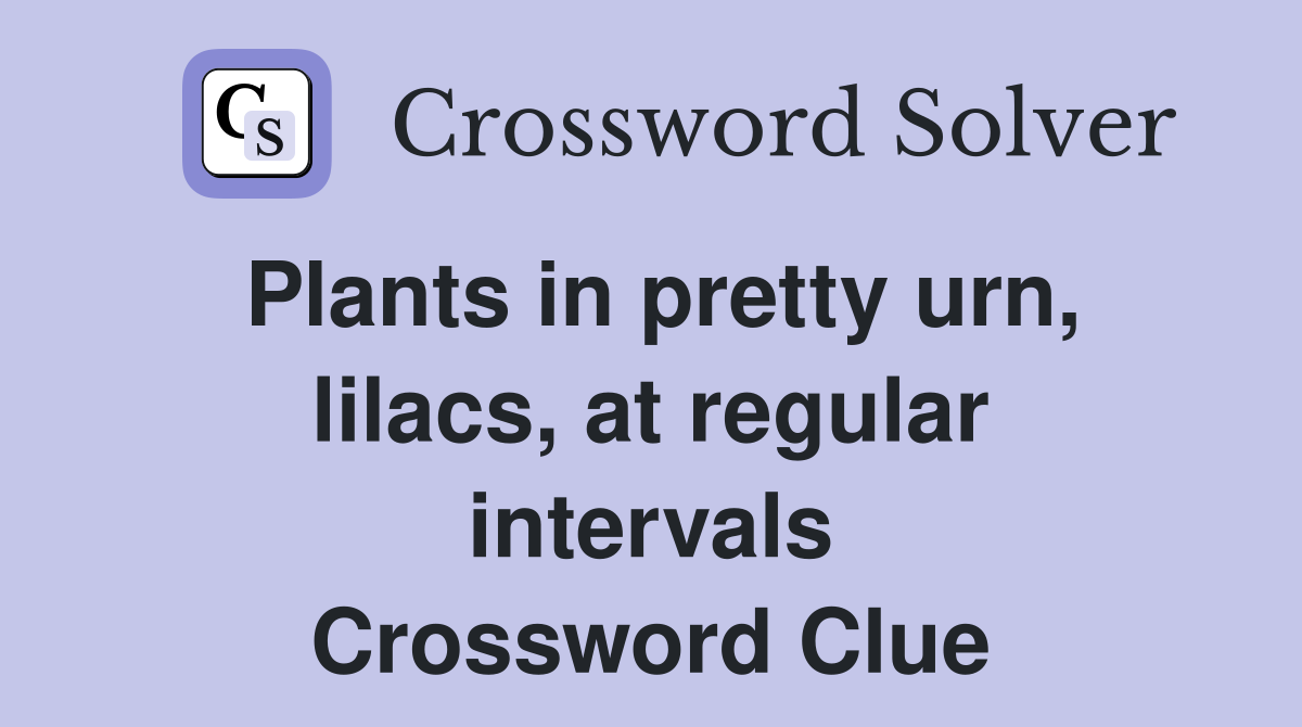Plants in pretty urn, lilacs, at regular intervals Crossword Clue