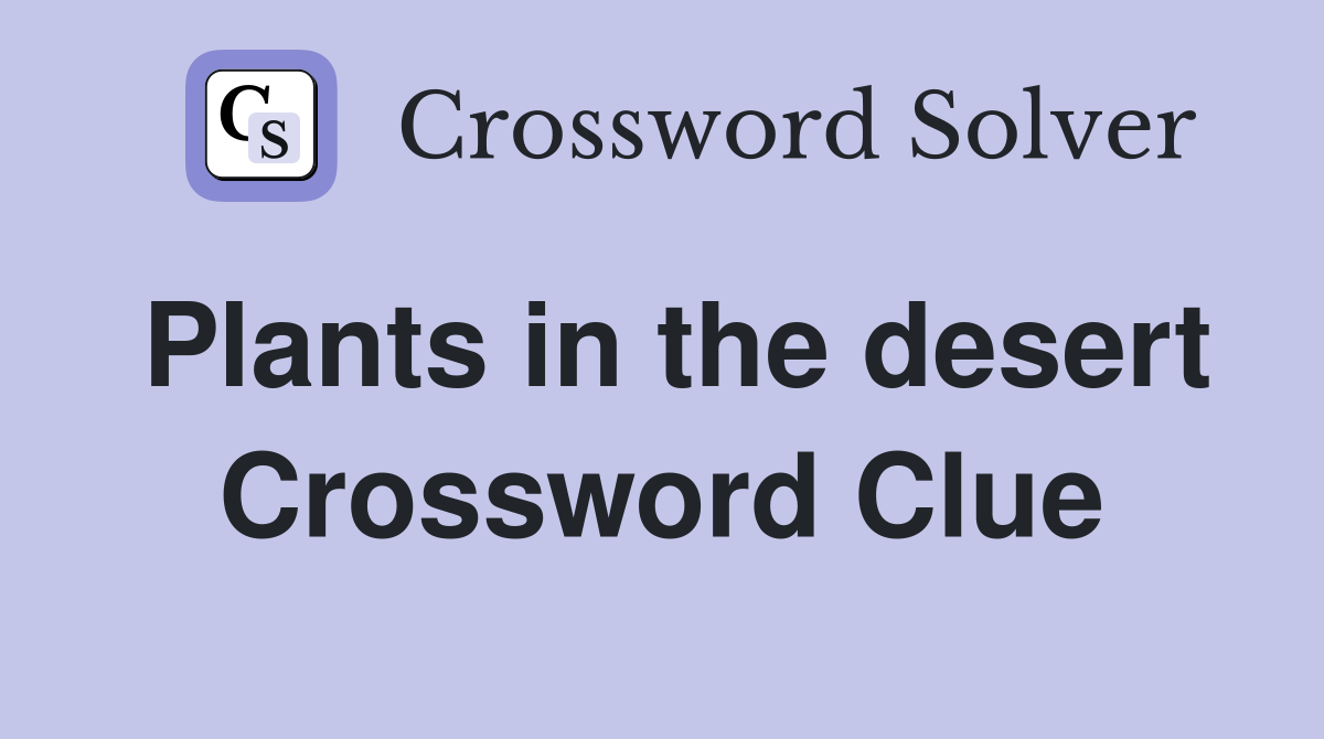 Plants in the desert Crossword Clue
