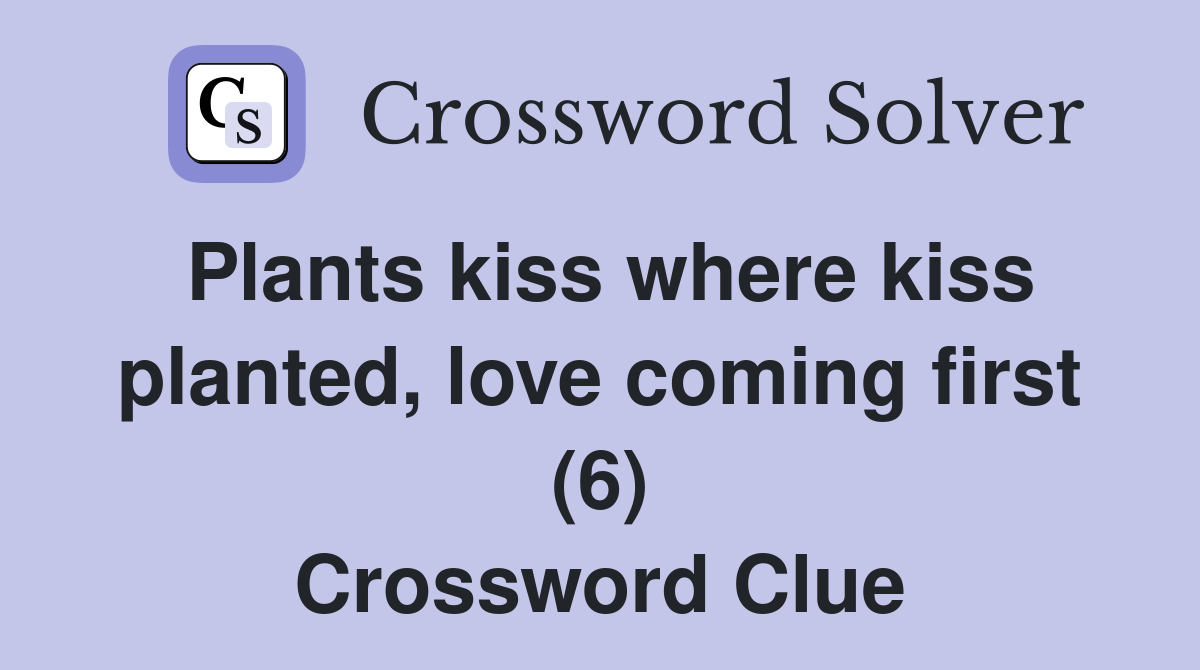 Plants kiss where kiss planted, love coming first (6) Crossword Clue