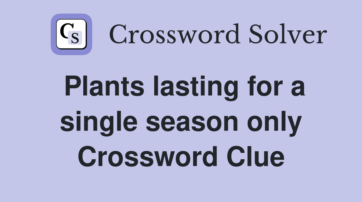 Plants lasting for a single season only Crossword Clue