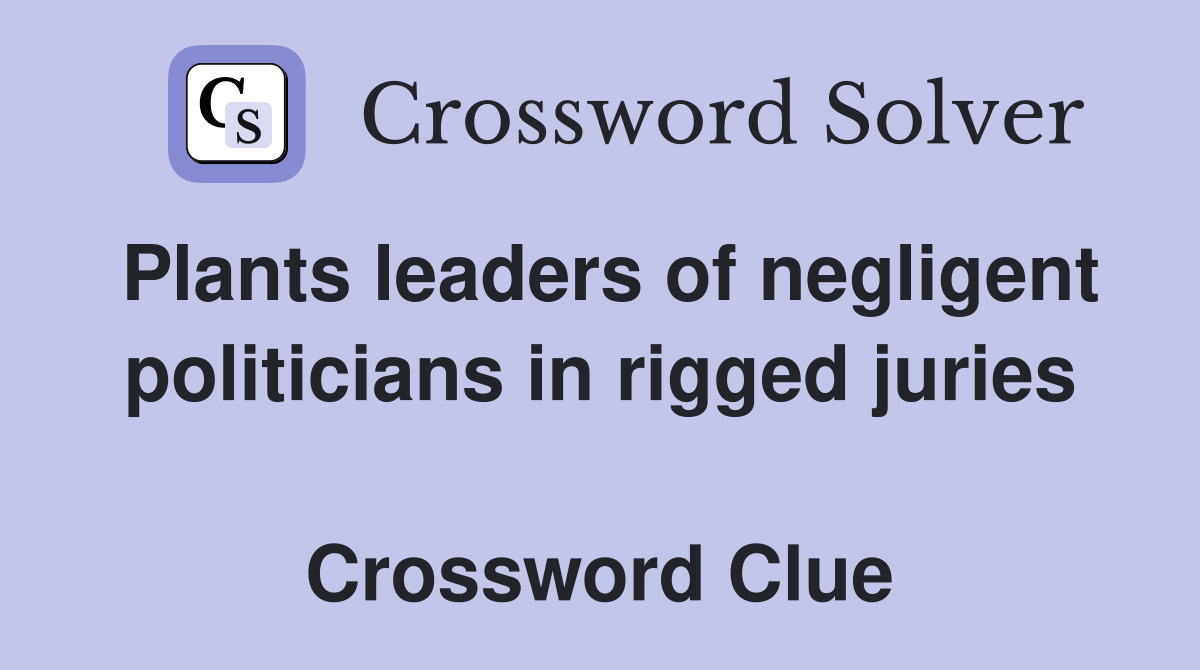 Plants leaders of negligent politicians in rigged juries  Crossword Clue