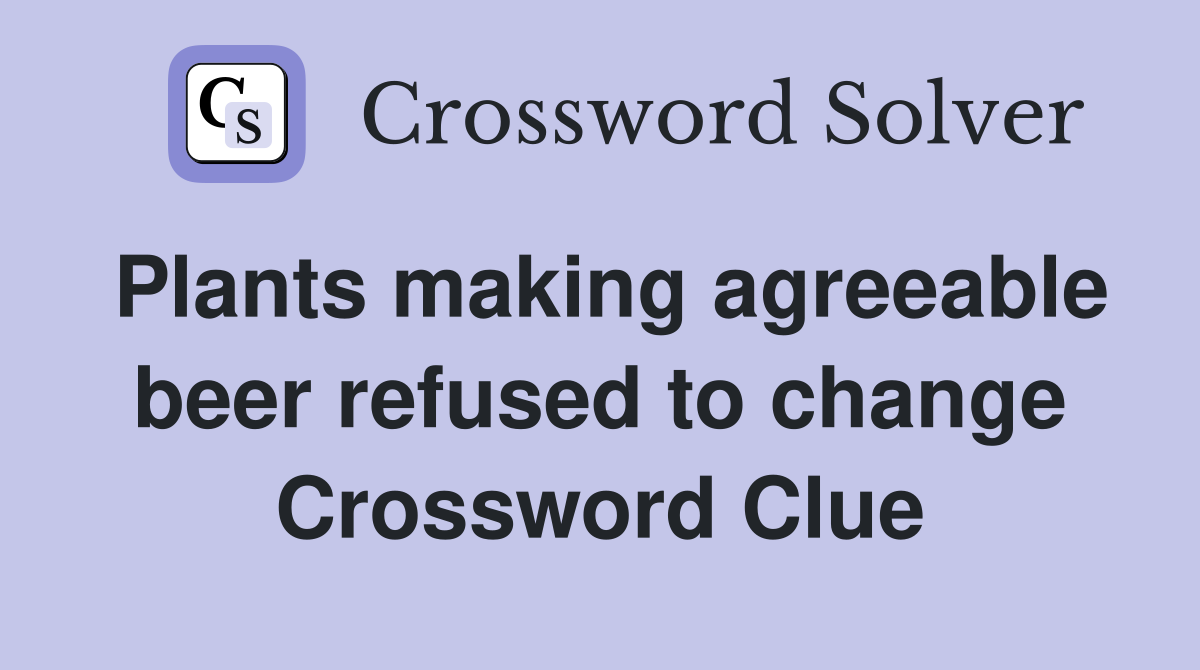 Plants making agreeable beer refused to change Crossword Clue