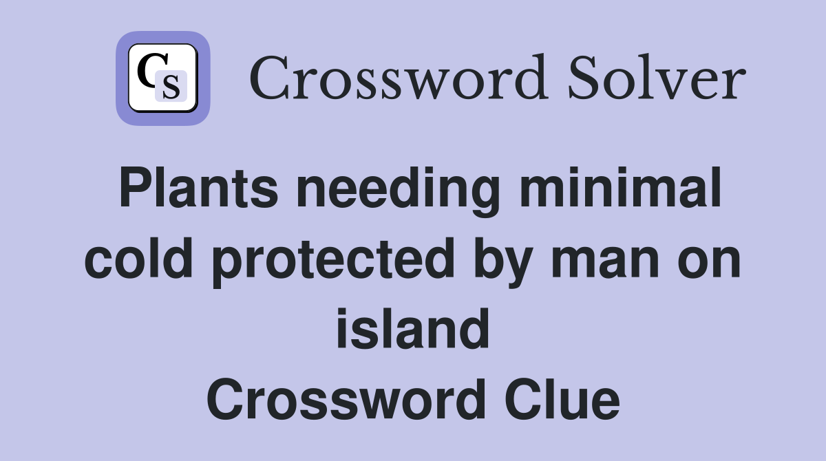 Plants needing minimal cold protected by man on island Crossword Clue