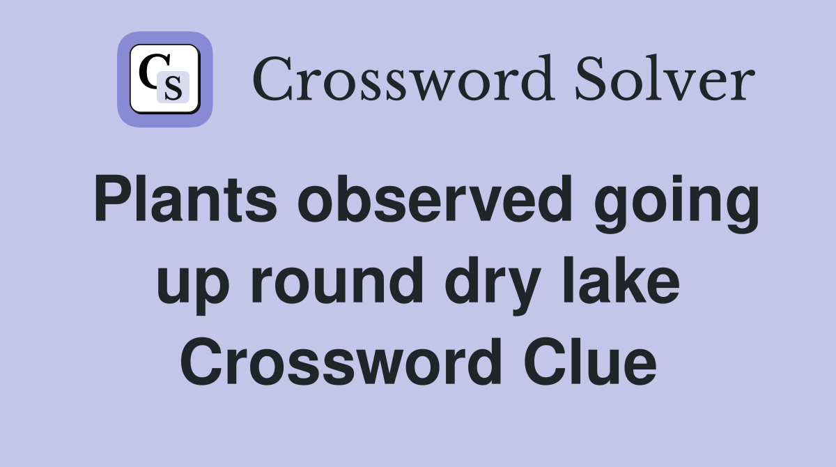 Plants observed going up round dry lake Crossword Clue