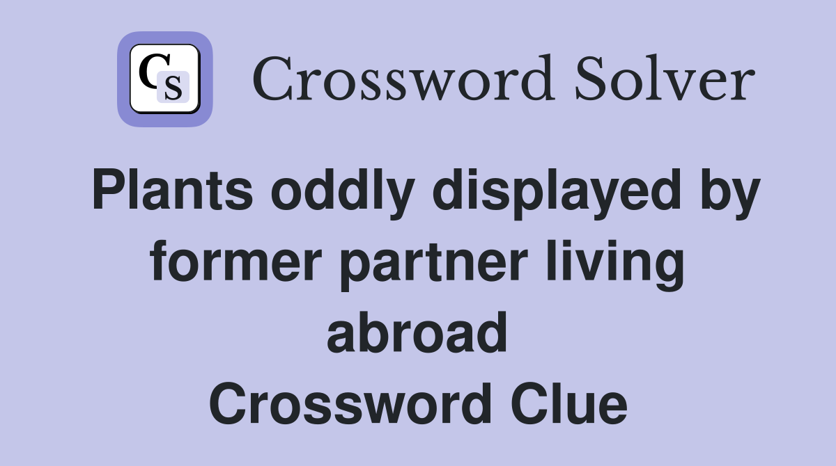 Plants oddly displayed by former partner living abroad Crossword Clue