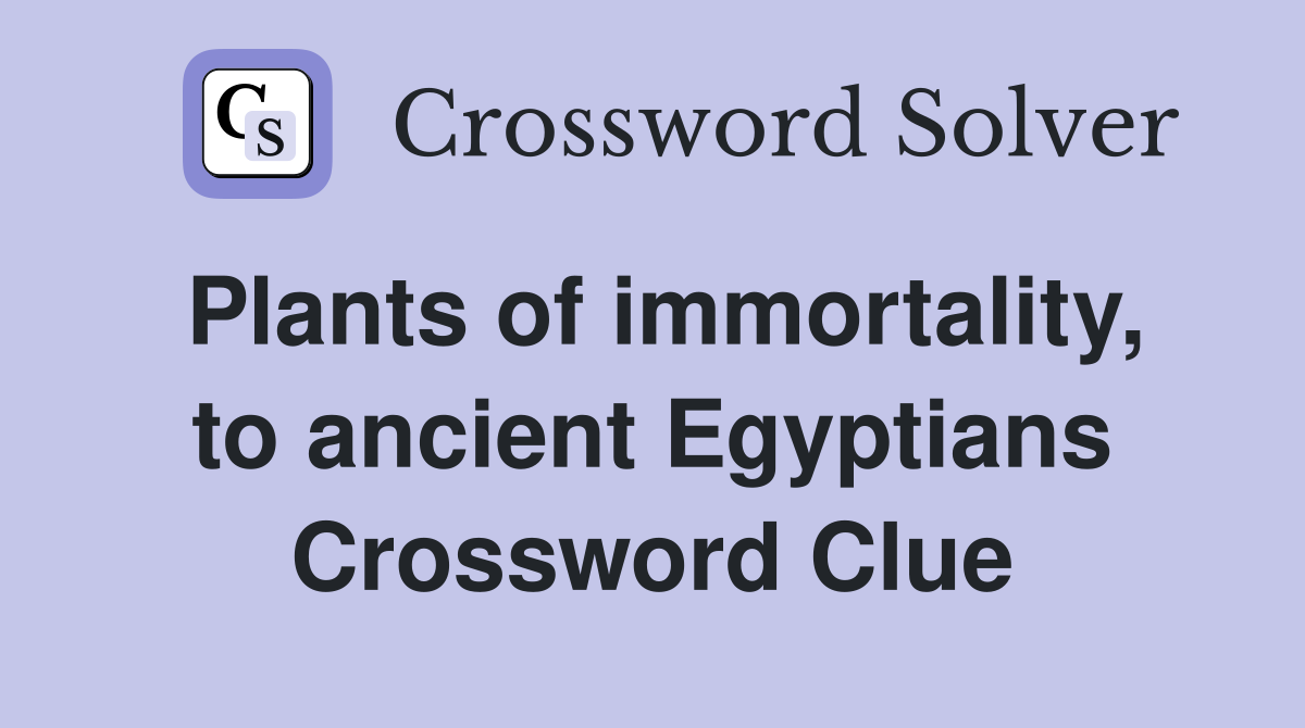 Plants of immortality, to ancient Egyptians Crossword Clue