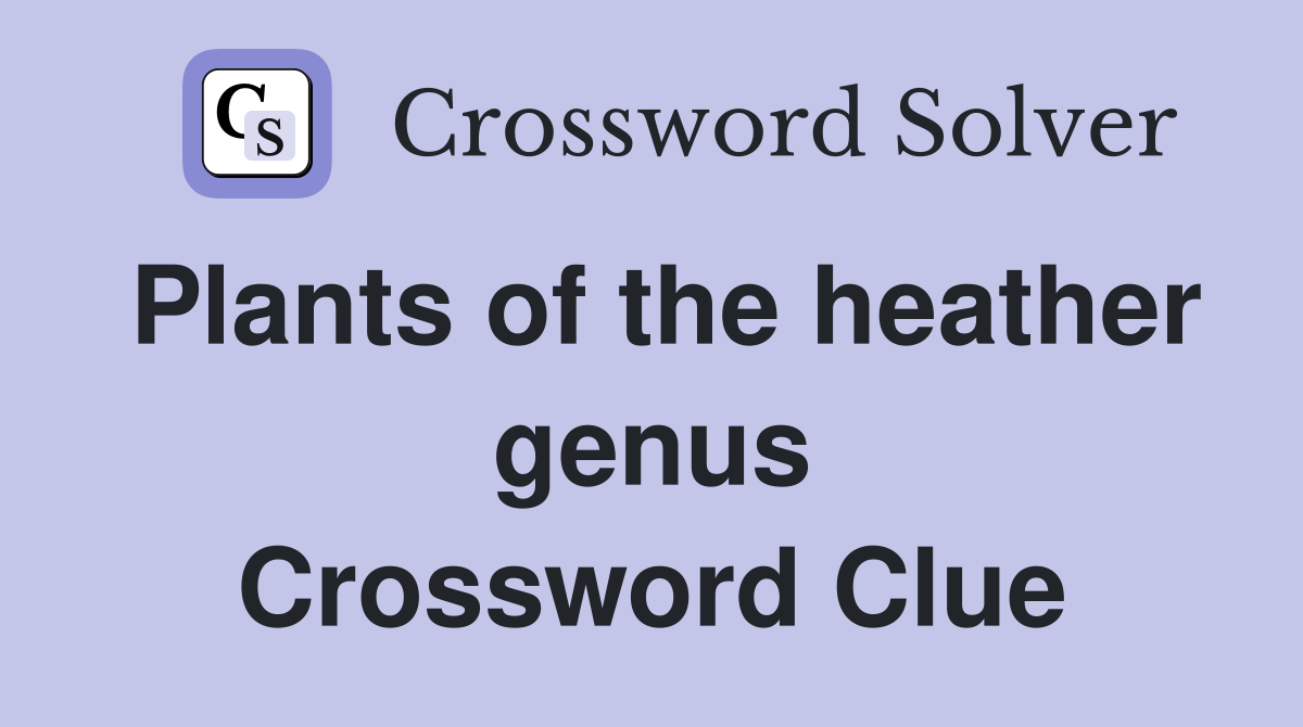 Plants of the heather genus Crossword Clue