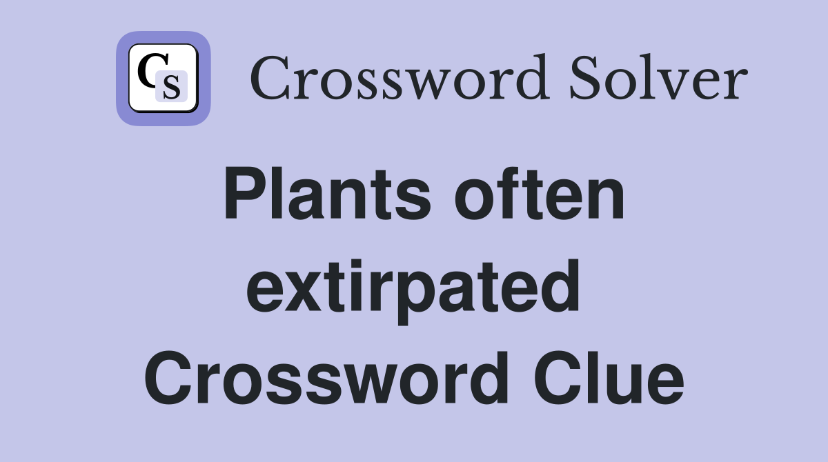 Plants often extirpated Crossword Clue