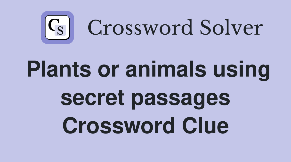 Plants or animals using secret passages Crossword Clue