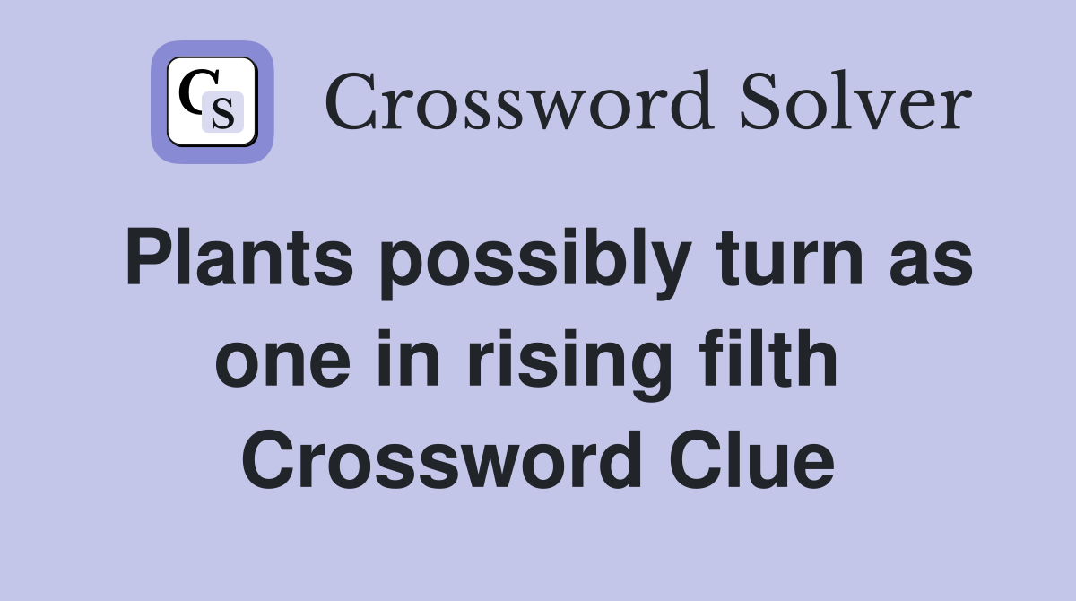 Plants possibly turn as one in rising filth  Crossword Clue