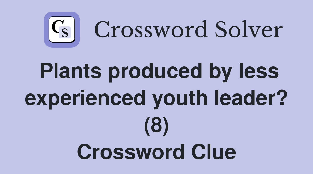 Plants produced by less experienced youth leader? (8) Crossword Clue