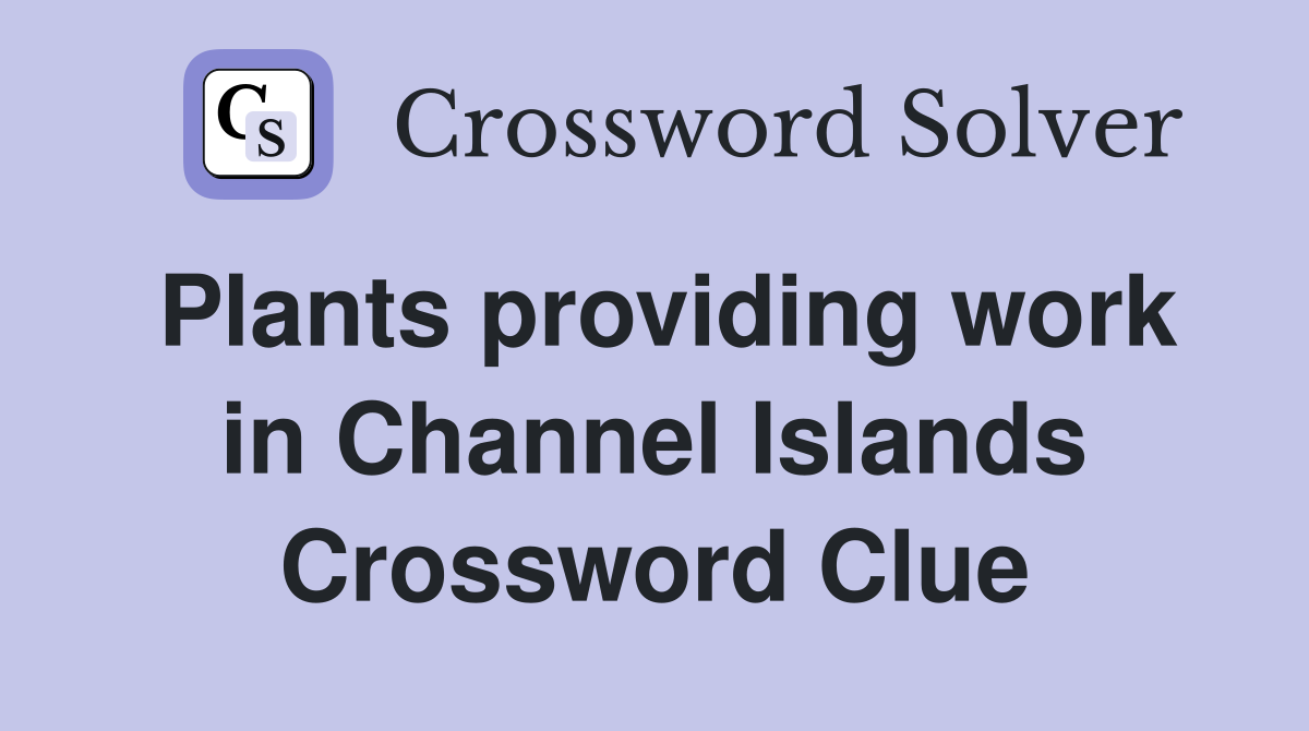 Plants providing work in Channel Islands Crossword Clue