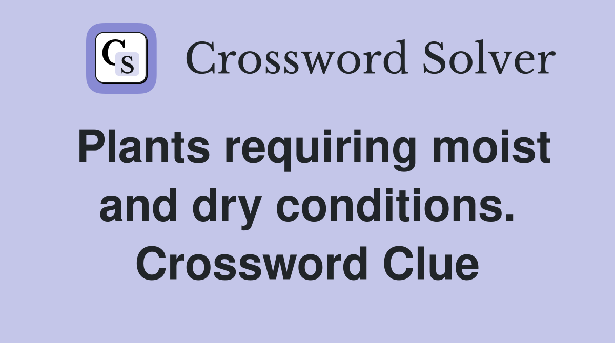 Plants requiring moist and dry conditions. Crossword Clue