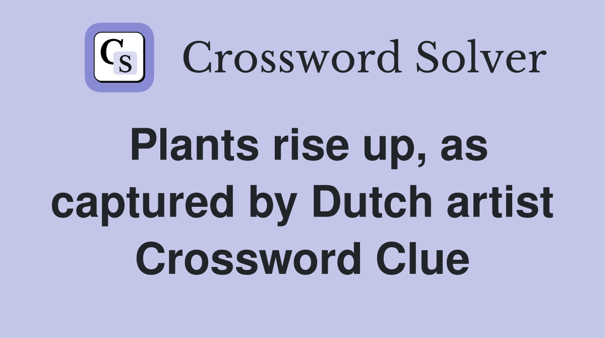 Plants rise up, as captured by Dutch artist Crossword Clue
