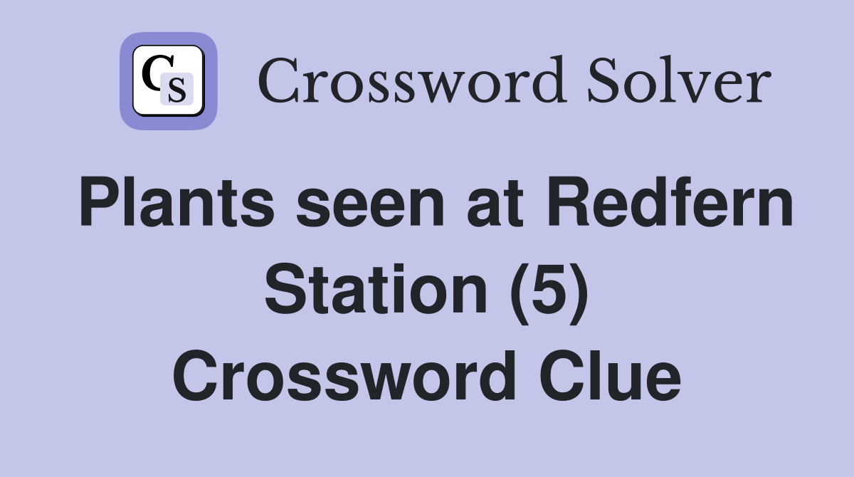 Plants seen at Redfern Station (5) Crossword Clue