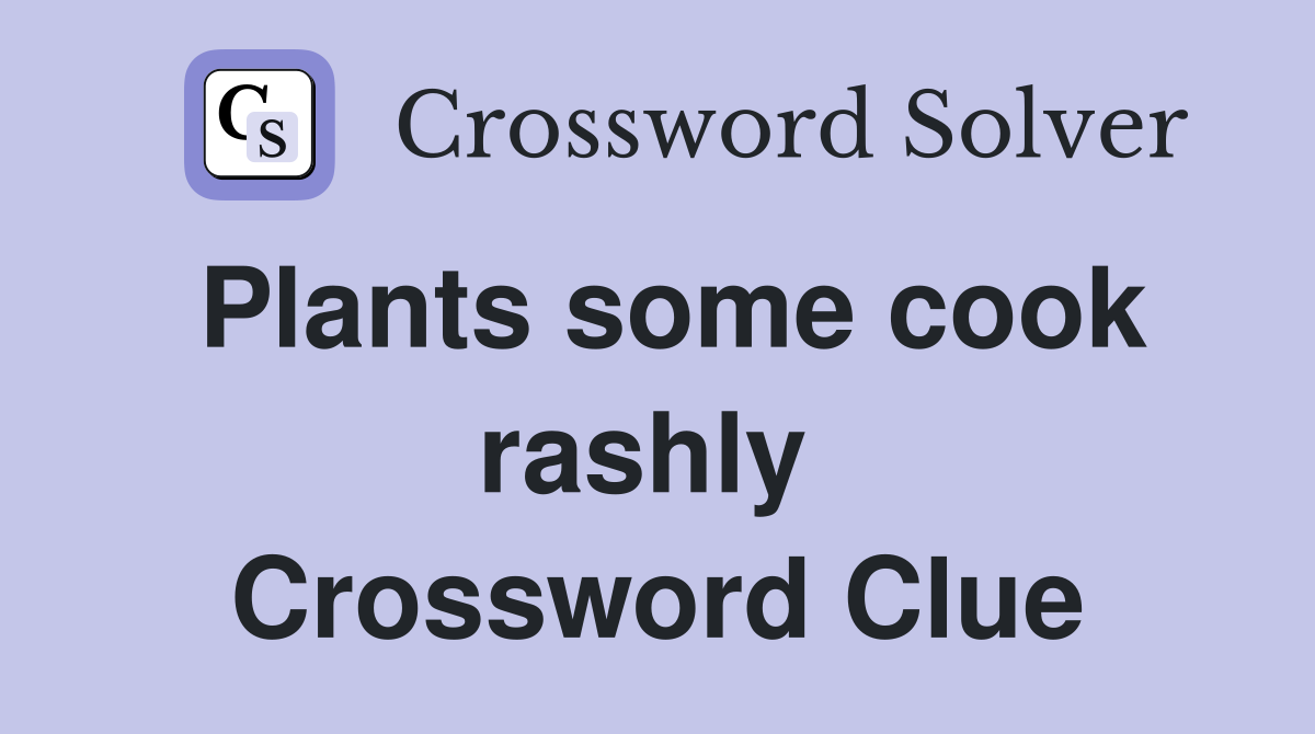 Plants some cook rashly  Crossword Clue