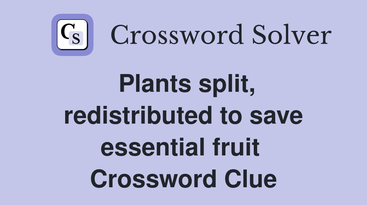 Plants split, redistributed to save essential fruit  Crossword Clue