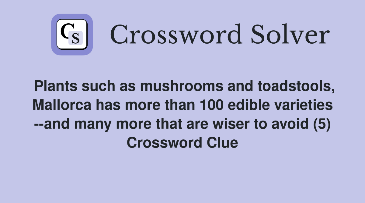 Plants such as mushrooms and toadstools, Mallorca has more than 100 edible varieties --and many more that are wiser to avoid (5) Crossword Clue
