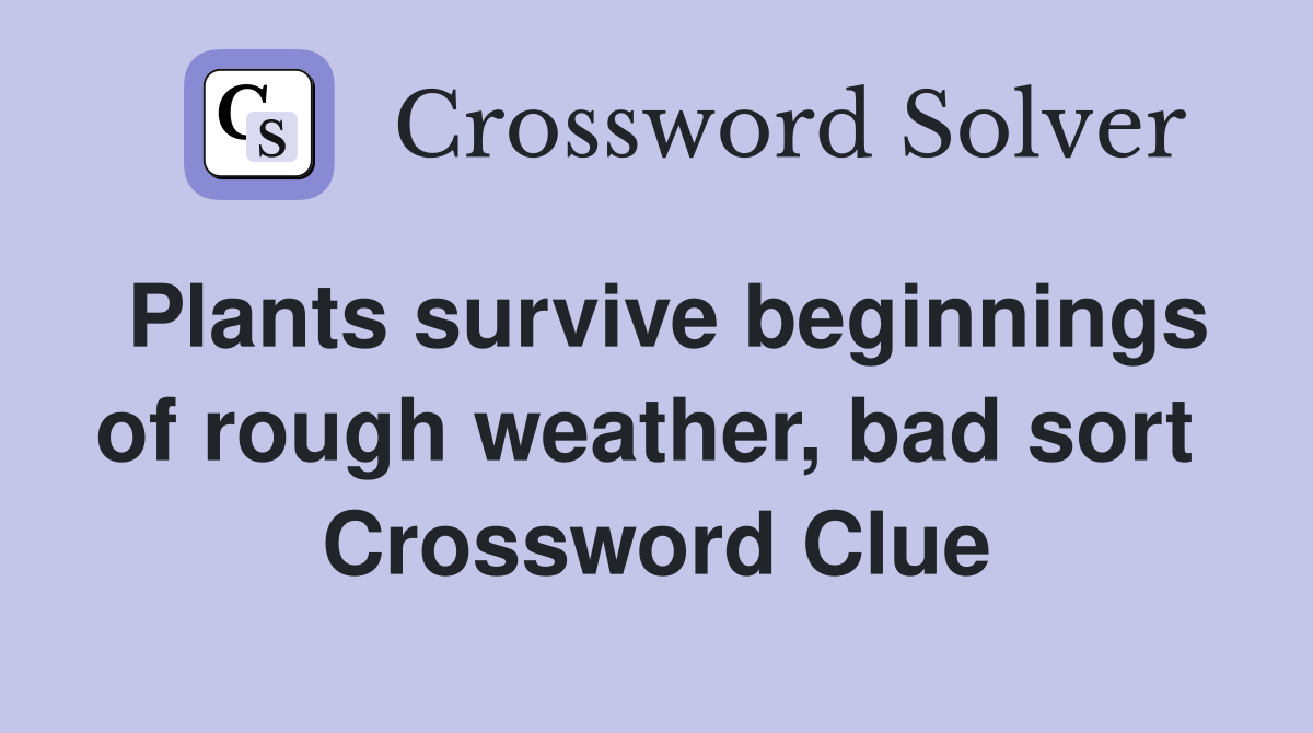 Plants survive beginnings of rough weather, bad sort  Crossword Clue