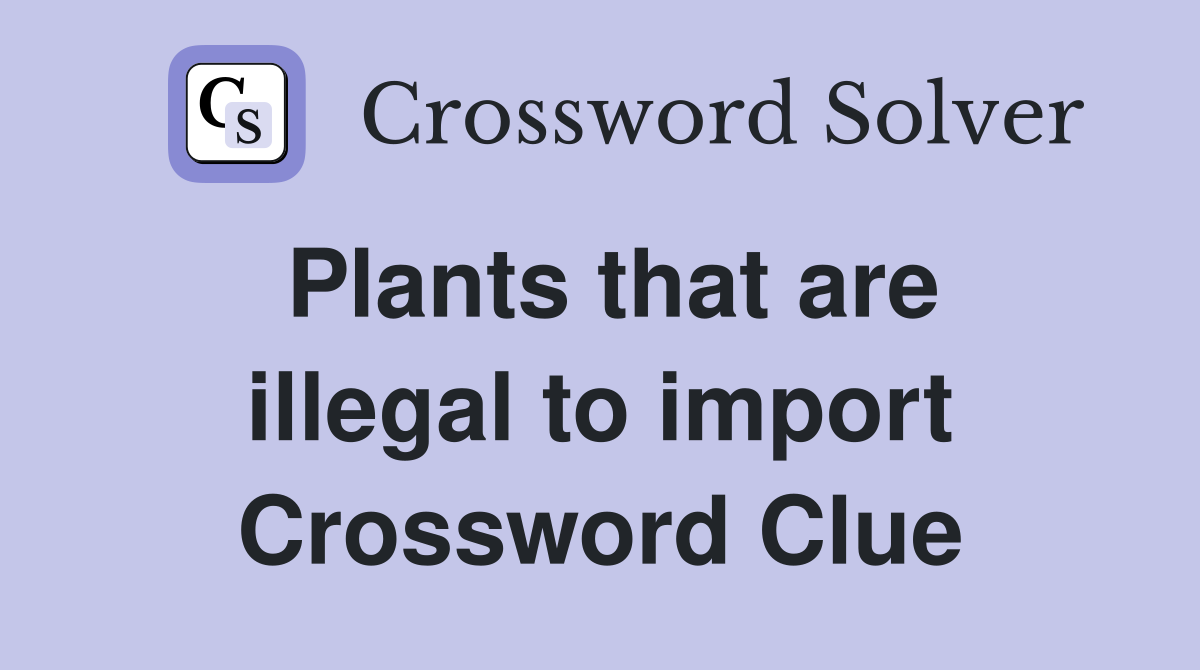 Plants that are illegal to import Crossword Clue