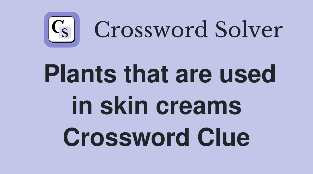 Plants that are used in skin creams Crossword Clue