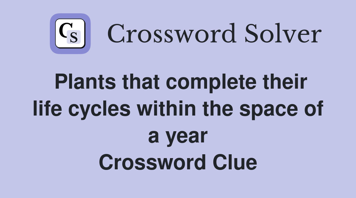 Plants that complete their life cycles within the space of a year Crossword Clue