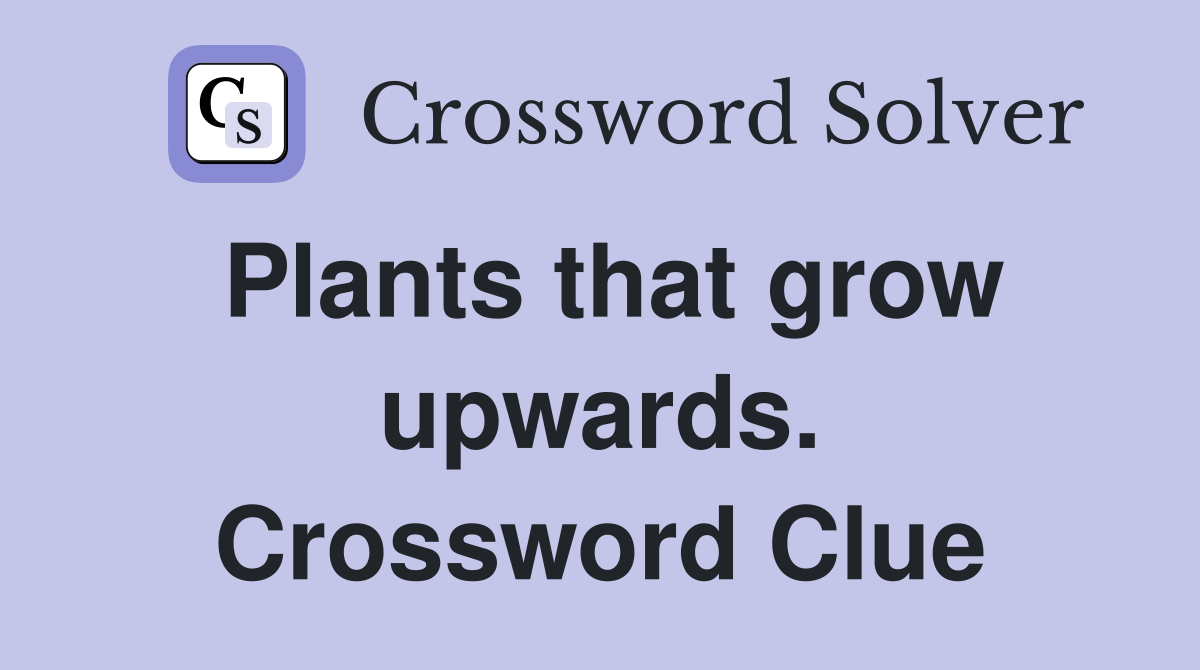 Plants that grow upwards. Crossword Clue