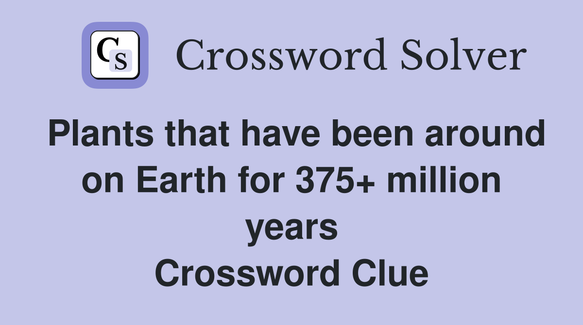 Plants that have been around on Earth for 375+ million years Crossword Clue