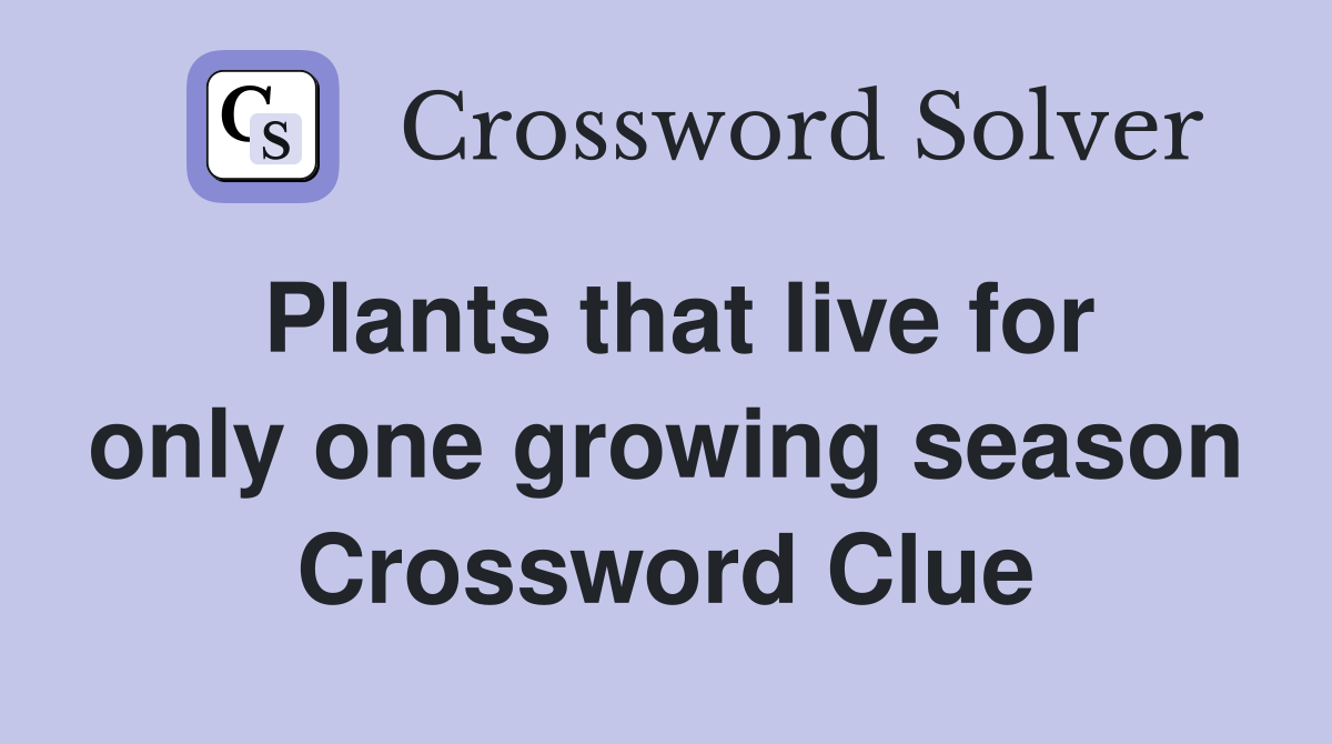 Plants that live for only one growing season Crossword Clue
