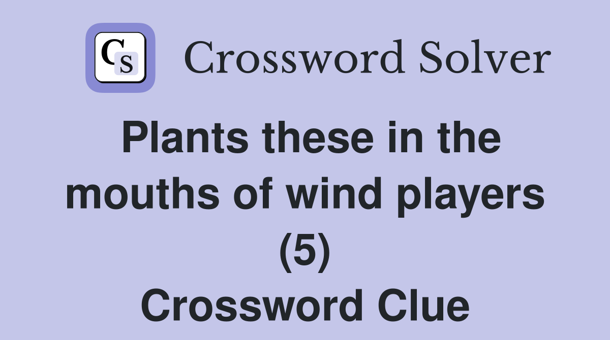 Plants these in the mouths of wind players (5) Crossword Clue