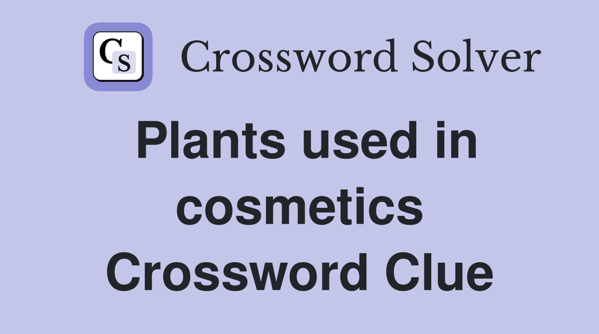Plants used in cosmetics Crossword Clue