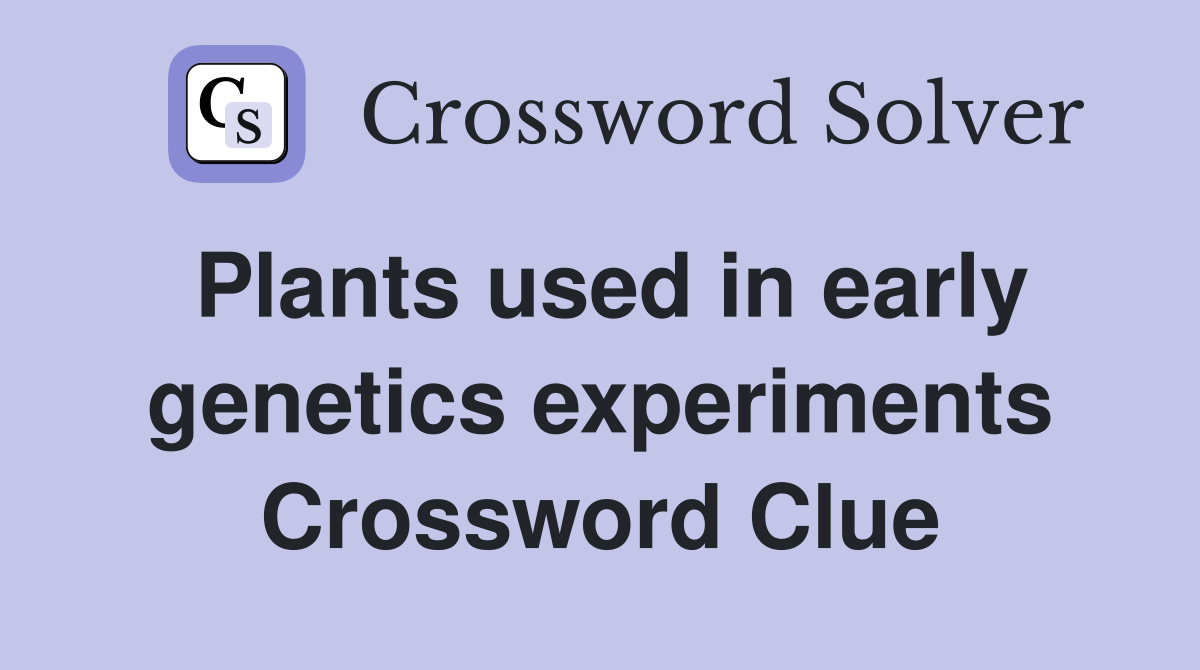 Plants used in early genetics experiments Crossword Clue