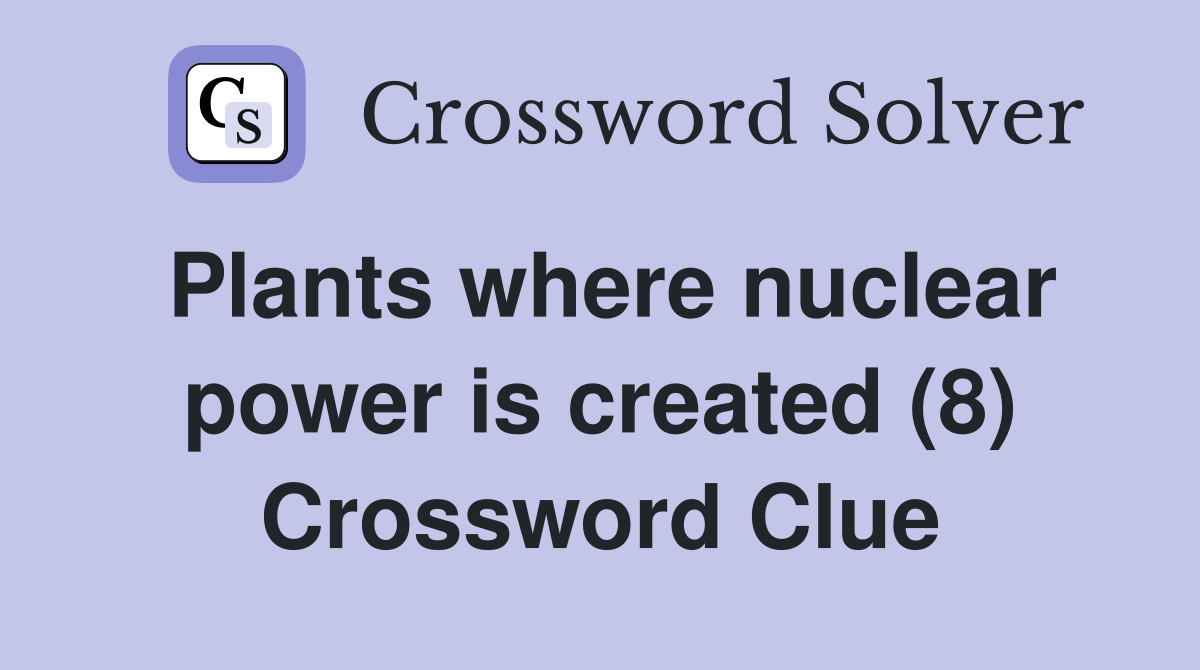 Plants where nuclear power is created (8) Crossword Clue