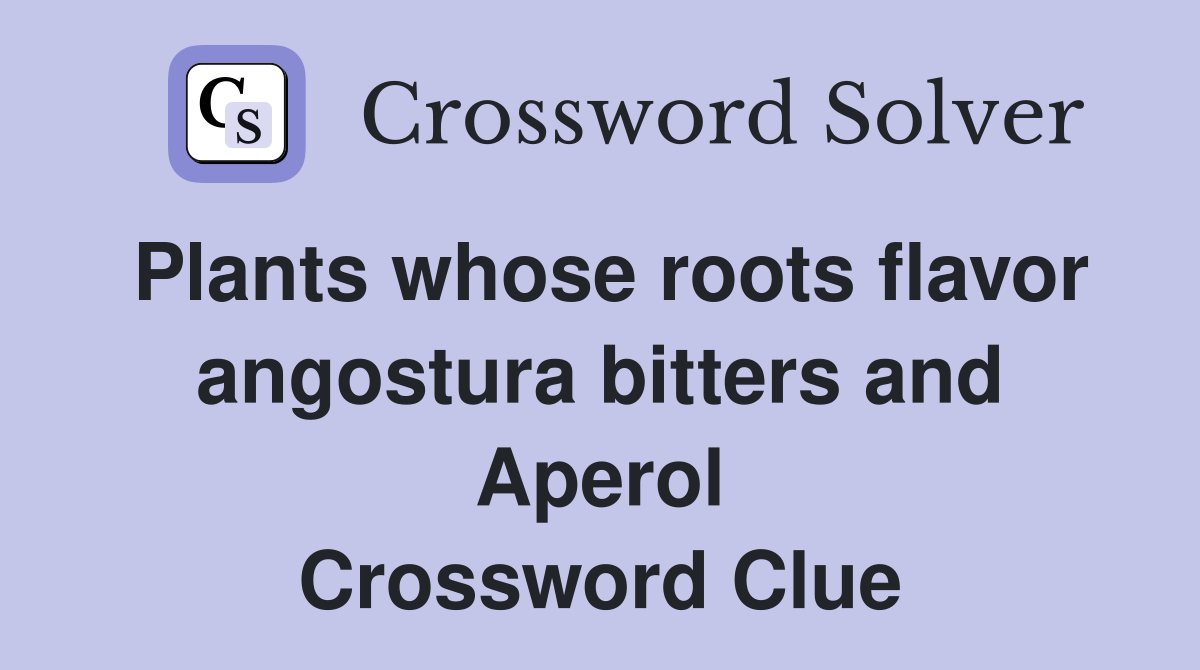 Plants whose roots flavor angostura bitters and Aperol Crossword Clue