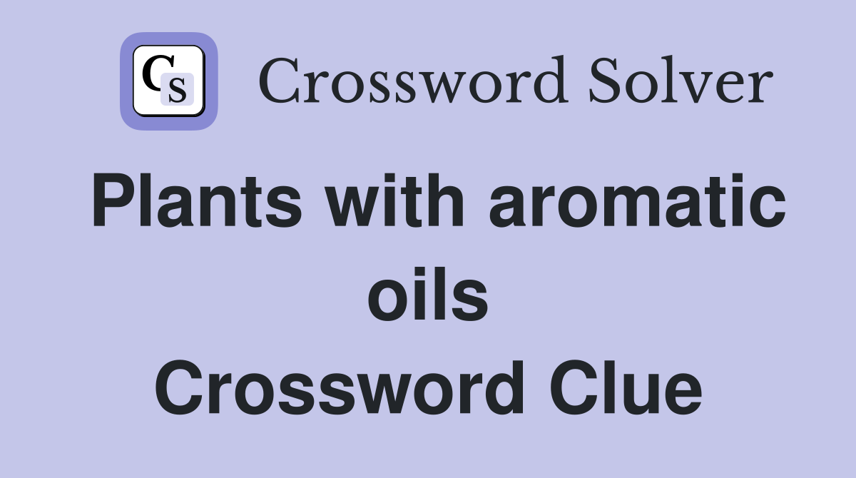 Plants with aromatic oils Crossword Clue