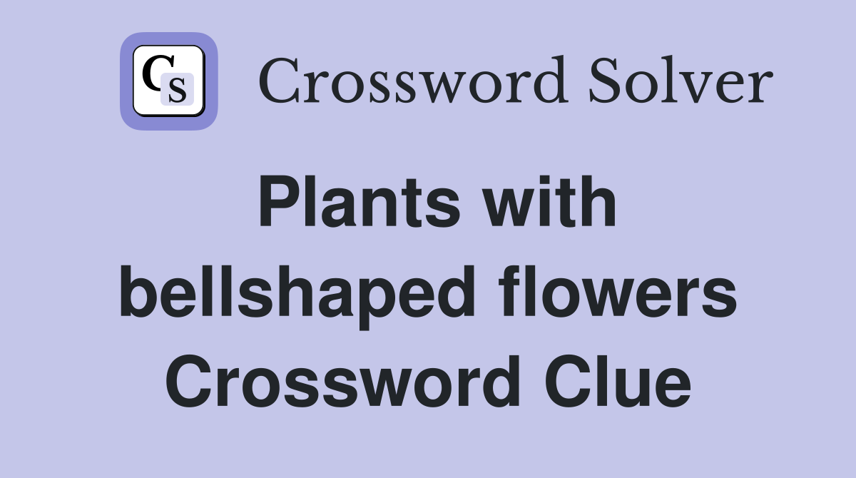 Plants with bellshaped flowers Crossword Clue
